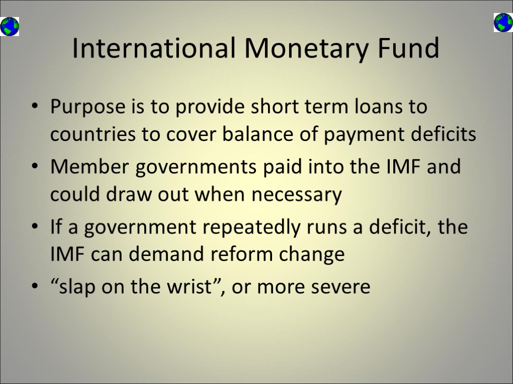 International Monetary Fund Purpose is to provide short term loans to countries to cover